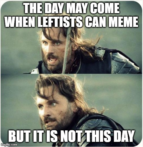 but is not this day | THE DAY MAY COME WHEN LEFTISTS CAN MEME BUT IT IS NOT THIS DAY | image tagged in but is not this day | made w/ Imgflip meme maker