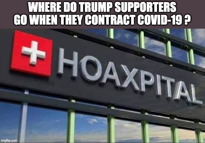 Trump Hoax Hospital | WHERE DO TRUMP SUPPORTERS GO WHEN THEY CONTRACT COVID-19 ? | image tagged in trump,republicans,conservatives,fox news,trump supporters | made w/ Imgflip meme maker