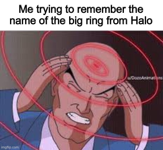 the big ring game | Me trying to remember the name of the big ring from Halo | image tagged in me trying to remember,halo,video games,videogames,memes | made w/ Imgflip meme maker