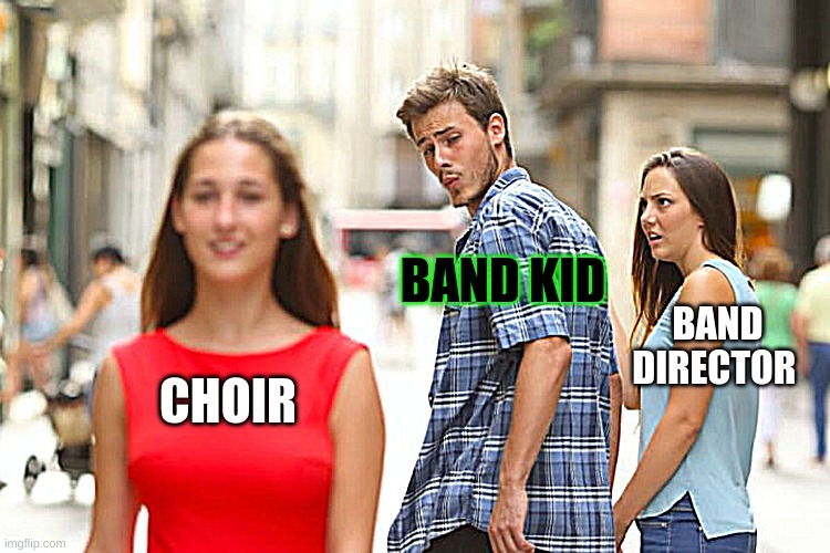 Distracted Boyfriend Meme | BAND KID; BAND DIRECTOR; CHOIR | image tagged in memes,distracted boyfriend | made w/ Imgflip meme maker