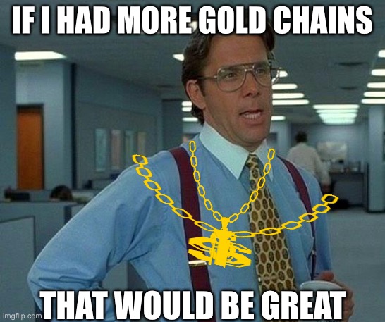 That Would Be Great Meme | IF I HAD MORE GOLD CHAINS; THAT WOULD BE GREAT | image tagged in memes,that would be great | made w/ Imgflip meme maker