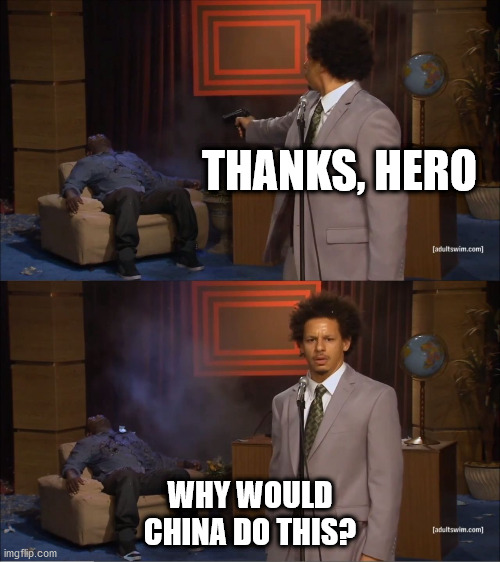 Guy shot guy | THANKS, HERO; WHY WOULD CHINA DO THIS? | image tagged in guy shot guy | made w/ Imgflip meme maker