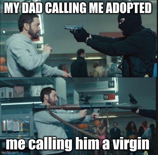 eminem rocket launcher | MY DAD CALLING ME ADOPTED; me calling him a virgin | image tagged in eminem rocket launcher | made w/ Imgflip meme maker