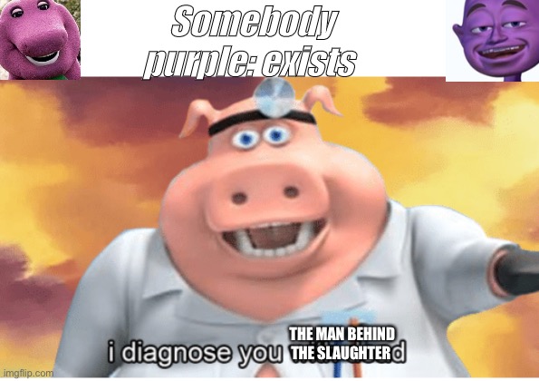 DUN DUNNA DUN DUN DUN NA | Somebody purple: exists; THE MAN BEHIND THE SLAUGHTER | image tagged in i diagnose you with dead,the man behind the slaughter,purple guy,fnaf,purple | made w/ Imgflip meme maker