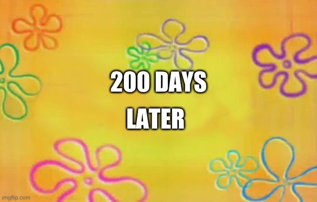 Spongebob time card background  | 200 DAYS; LATER | image tagged in spongebob time card background | made w/ Imgflip meme maker