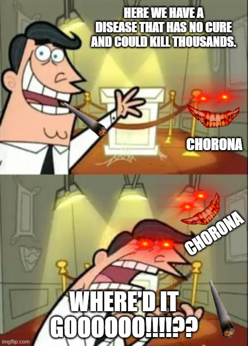 This Is Where I'd Put My Trophy If I Had One | HERE WE HAVE A DISEASE THAT HAS NO CURE AND COULD KILL THOUSANDS. CHORONA; CHORONA; WHERE'D IT GOOOOOO!!!!?? | image tagged in memes,this is where i'd put my trophy if i had one | made w/ Imgflip meme maker