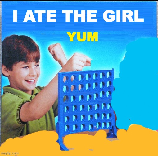 Blank Connect Four | I ATE THE GIRL; YUM | image tagged in blank connect four | made w/ Imgflip meme maker