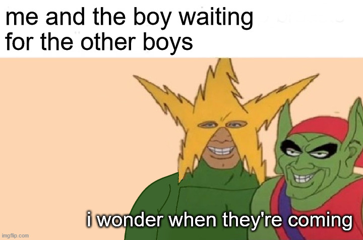 me and the boy waiting
for the other boys; i wonder when they're coming | image tagged in me and the boys,funny | made w/ Imgflip meme maker