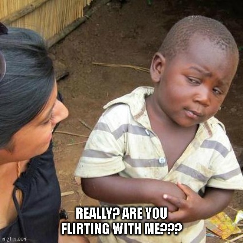 Third World Skeptical Kid | REALLY? ARE YOU FLIRTING WITH ME??? | image tagged in memes,third world skeptical kid | made w/ Imgflip meme maker