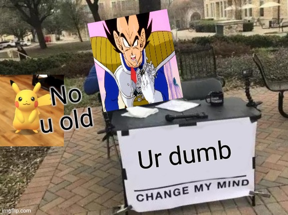 Change My Mind | No u old; Ur dumb | image tagged in memes,change my mind | made w/ Imgflip meme maker