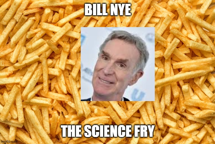 Bill nye the science fry | BILL NYE; THE SCIENCE FRY | image tagged in french fry famine | made w/ Imgflip meme maker