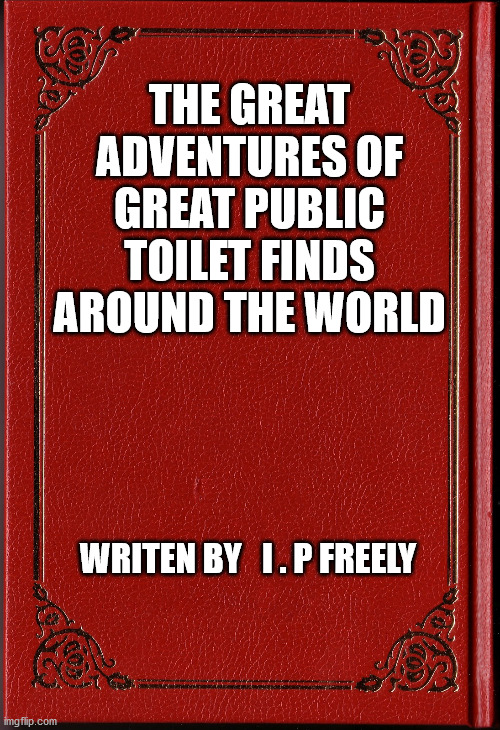 Great Public Toilet Finds | THE GREAT ADVENTURES OF GREAT PUBLIC TOILET FINDS AROUND THE WORLD; WRITEN BY   I . P FREELY | image tagged in blank book,adventure,toilets,toilet humor,world | made w/ Imgflip meme maker