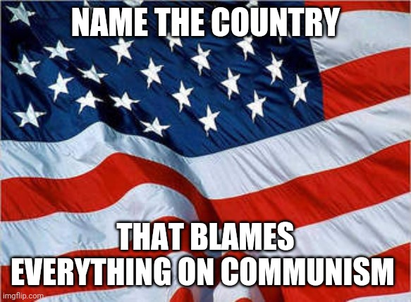 Murica | NAME THE COUNTRY; THAT BLAMES EVERYTHING ON COMMUNISM | image tagged in usa flag,memes,communism,capitalism | made w/ Imgflip meme maker