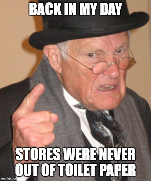 Back In My Day | BACK IN MY DAY; STORES WERE NEVER OUT OF TOILET PAPER | image tagged in memes,back in my day | made w/ Imgflip meme maker