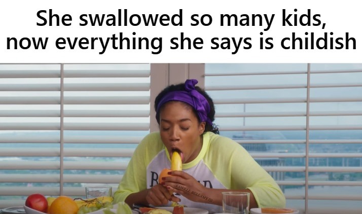 High Quality Swallowed To Many Kids So Everything She Say Is Childish Blank Meme Template