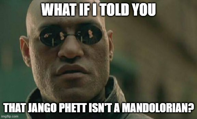 Took me a long time to figure this one out and I spelt Jango Fett and Mandalorian wrong | WHAT IF I TOLD YOU; THAT JANGO PHETT ISN'T A MANDOLORIAN? | image tagged in memes,matrix morpheus,jango fett,mandalorian | made w/ Imgflip meme maker