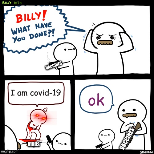 Billy, What Have You Done | VACCINES; I am covid-19; ok; VACCINES; VIRUS | image tagged in billy what have you done | made w/ Imgflip meme maker