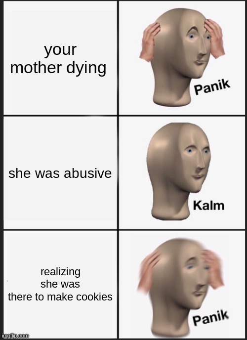 Panik Kalm Panik Meme | your mother dying; she was abusive; realizing she was there to make cookies | image tagged in memes,panik kalm panik | made w/ Imgflip meme maker