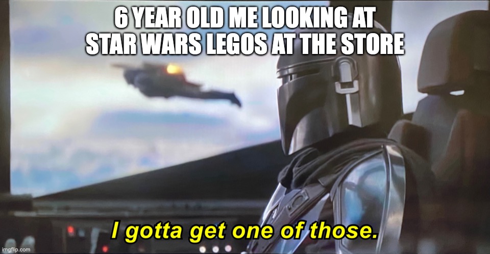 lego star wars | 6 YEAR OLD ME LOOKING AT STAR WARS LEGOS AT THE STORE | image tagged in mandolorian | made w/ Imgflip meme maker