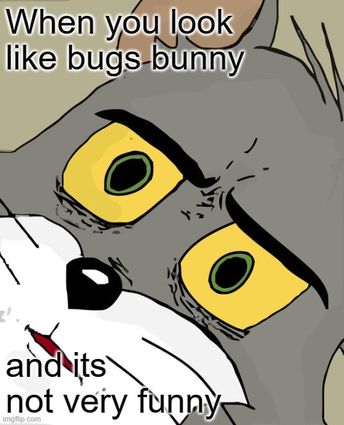Unsettled Tom Meme | When you look like bugs bunny; and its not very funny | image tagged in memes,unsettled tom | made w/ Imgflip meme maker