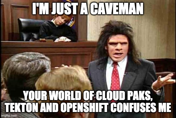 Unfrozen Caveman Lawyer | I'M JUST A CAVEMAN; YOUR WORLD OF CLOUD PAKS, TEKTON AND OPENSHIFT CONFUSES ME | image tagged in unfrozen caveman lawyer | made w/ Imgflip meme maker