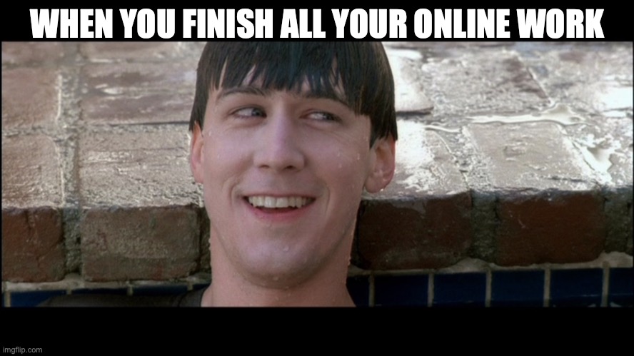 Ferris Bueller You're My Hero | WHEN YOU FINISH ALL YOUR ONLINE WORK | image tagged in ferris bueller you're my hero | made w/ Imgflip meme maker