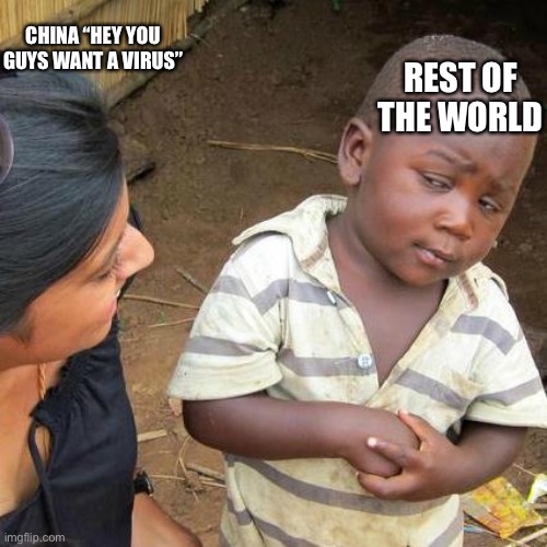 Third World Skeptical Kid | REST OF THE WORLD; CHINA “HEY YOU GUYS WANT A VIRUS” | image tagged in memes,third world skeptical kid | made w/ Imgflip meme maker