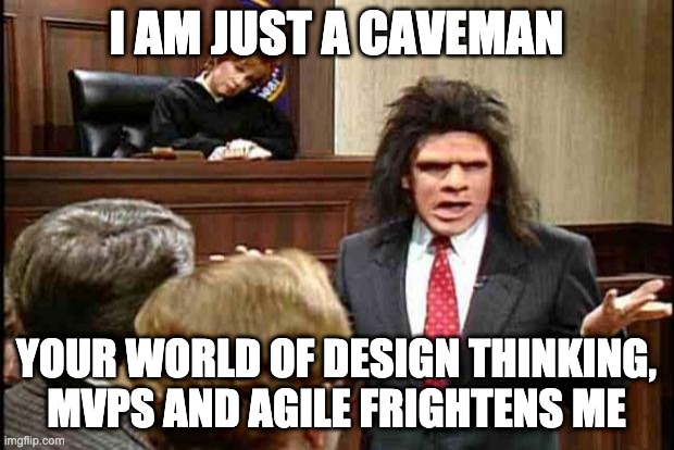 Unfrozen Caveman Lawyer | I AM JUST A CAVEMAN; YOUR WORLD OF DESIGN THINKING, MVPS AND AGILE FRIGHTENS ME | image tagged in unfrozen caveman lawyer | made w/ Imgflip meme maker