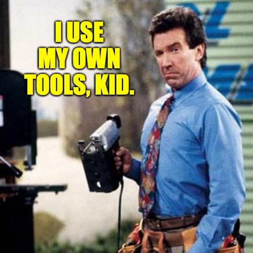 Tim Allen | I USE MY OWN TOOLS, KID. | image tagged in tim allen | made w/ Imgflip meme maker