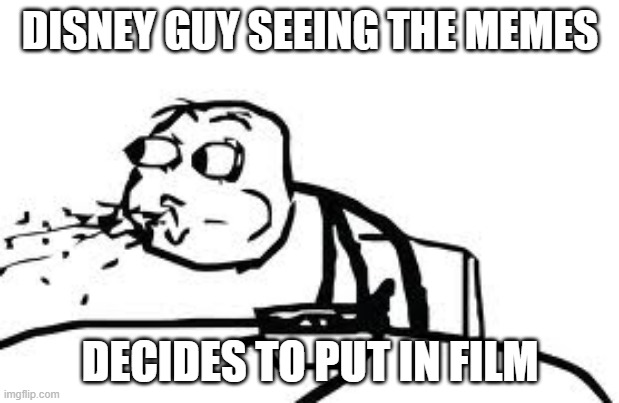 Cereal Guy Spitting Meme | DISNEY GUY SEEING THE MEMES DECIDES TO PUT IN FILM | image tagged in memes,cereal guy spitting | made w/ Imgflip meme maker