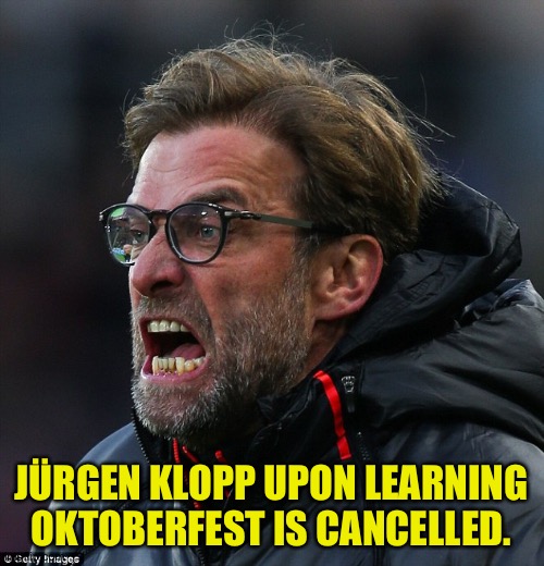 He was going to go if the 2020-21 football season was postponed. | JÜRGEN KLOPP UPON LEARNING OKTOBERFEST IS CANCELLED. | image tagged in angry klopp | made w/ Imgflip meme maker