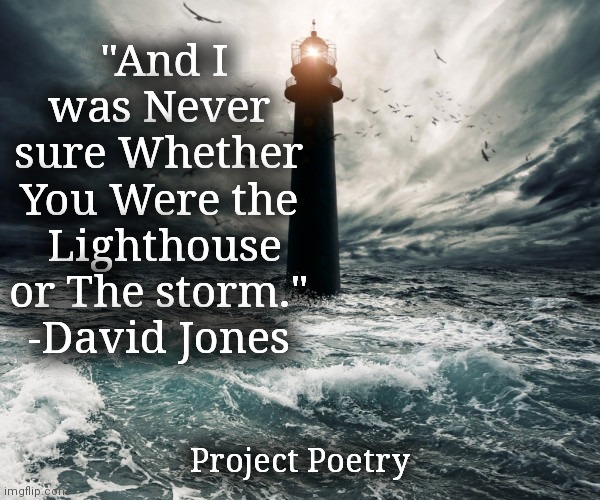 Project Poetry | "And I was Never sure Whether You Were the  Lighthouse or The storm." -David Jones; Project Poetry | image tagged in art,poem,meme,scenery,heart | made w/ Imgflip meme maker