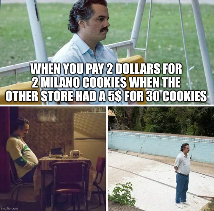 Sad Pablo Escobar | WHEN YOU PAY 2 DOLLARS FOR 2 MILANO COOKIES WHEN THE OTHER STORE HAD A 5$ FOR 30 COOKIES | image tagged in memes,sad pablo escobar | made w/ Imgflip meme maker