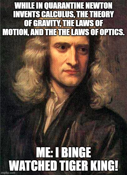 Isaac Newton  | WHILE IN QUARANTINE NEWTON INVENTS CALCULUS, THE THEORY OF GRAVITY, THE LAWS OF MOTION, AND THE THE LAWS OF OPTICS. ME: I BINGE WATCHED TIGER KING! | image tagged in isaac newton | made w/ Imgflip meme maker
