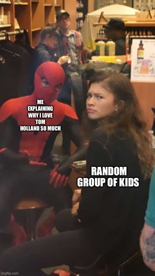 Perplexed zendaya | ME EXPLAINING WHY I LOVE TOM HOLLAND SO MUCH; RANDOM GROUP OF KIDS | image tagged in perplexed zendaya | made w/ Imgflip meme maker