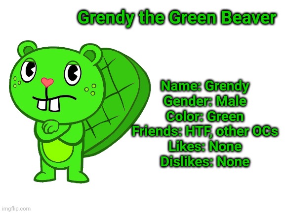 Grendy (HTF) | Grendy the Green Beaver; Name: Grendy
Gender: Male
Color: Green
Friends: HTF, other OCs
Likes: None
Dislikes: None | image tagged in blank white template,happy tree friends | made w/ Imgflip meme maker