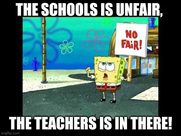 Students On Strike | THE SCHOOLS IS UNFAIR, THE TEACHERS IS IN THERE! | image tagged in spongebob on strike | made w/ Imgflip meme maker