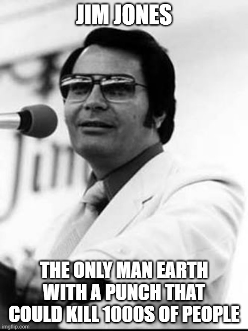 That's One Strong Punch! | JIM JONES; THE ONLY MAN EARTH WITH A PUNCH THAT COULD KILL 1000S OF PEOPLE | image tagged in jim jones | made w/ Imgflip meme maker