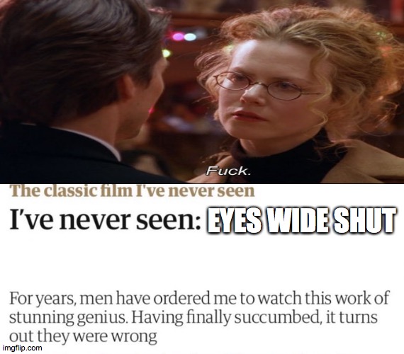 my reaction to anyone who hates on eyes wide shut | EYES WIDE SHUT | image tagged in film | made w/ Imgflip meme maker