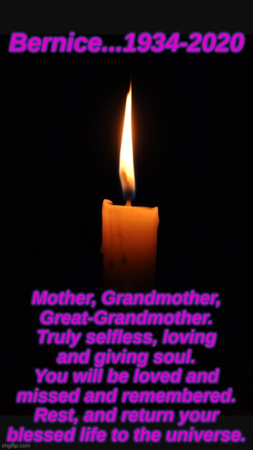 Goodbye, Mom.  I love you. | Bernice...1934-2020; Mother, Grandmother, Great-Grandmother.
Truly selfless, loving and giving soul.
You will be loved and missed and remembered.
Rest, and return your blessed life to the universe. | image tagged in love candle | made w/ Imgflip meme maker