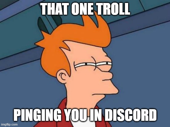 Futurama Fry | THAT ONE TROLL; PINGING YOU IN DISCORD | image tagged in memes,futurama fry | made w/ Imgflip meme maker