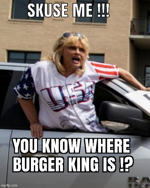 I don't blame her. I could go for a burger right now too. | image tagged in coronavirus,trumptards,covid-19,burger king,burger,self isolation | made w/ Imgflip meme maker