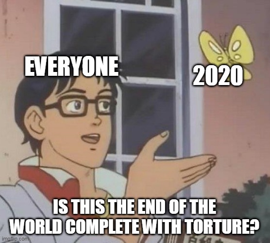 Is This A Pigeon | EVERYONE; 2020; IS THIS THE END OF THE WORLD COMPLETE WITH TORTURE? | image tagged in memes,is this a pigeon | made w/ Imgflip meme maker