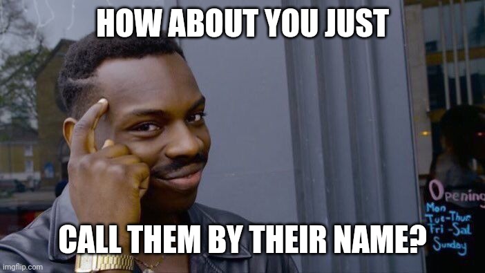 Roll Safe Think About It Meme | HOW ABOUT YOU JUST CALL THEM BY THEIR NAME? | image tagged in memes,roll safe think about it | made w/ Imgflip meme maker