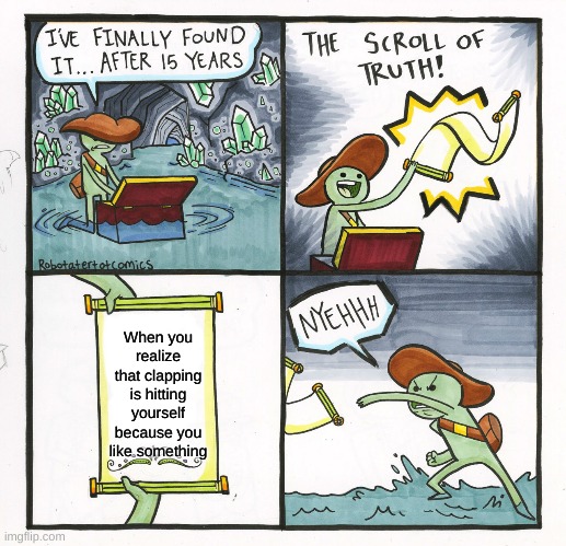 The Scroll Of Truth | When you realize that clapping is hitting yourself because you like something | image tagged in memes,the scroll of truth | made w/ Imgflip meme maker