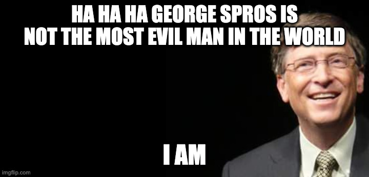 Bill Gates Fake quote | HA HA HA GEORGE SPROS IS NOT THE MOST EVIL MAN IN THE WORLD; I AM | image tagged in bill gates fake quote | made w/ Imgflip meme maker