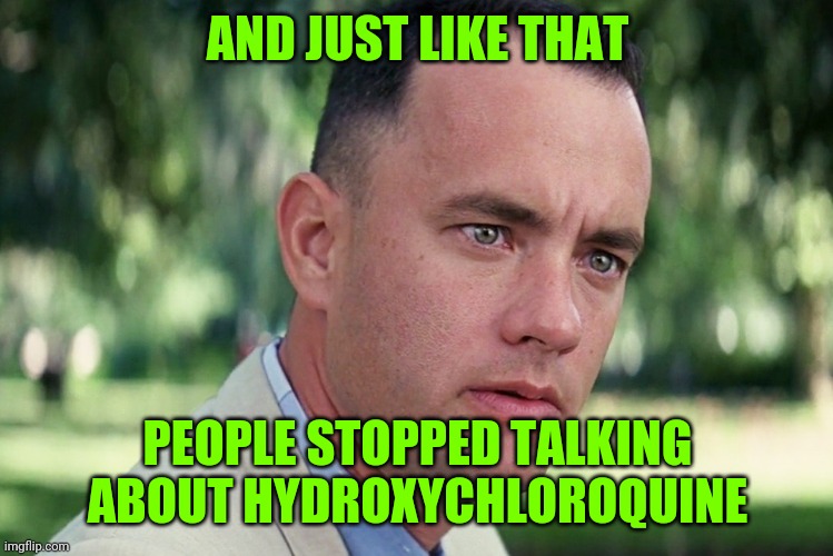 I thought it was the "miracle drug", I found this to share, enjoy | AND JUST LIKE THAT; PEOPLE STOPPED TALKING ABOUT HYDROXYCHLOROQUINE | image tagged in memes,and just like that,sewmyeyesshut,funny,dump trump | made w/ Imgflip meme maker