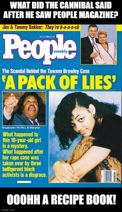 Yum! | WHAT DID THE CANNIBAL SAID AFTER HE SAW PEOPLE MAGAZINE? OOOHH A RECIPE BOOK! | image tagged in tawana brawley people magazine cover story | made w/ Imgflip meme maker