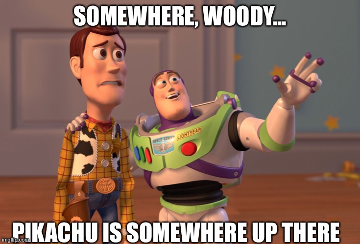 Bring him down from space! | SOMEWHERE, WOODY... PIKACHU IS SOMEWHERE UP THERE | image tagged in memes,x x everywhere | made w/ Imgflip meme maker