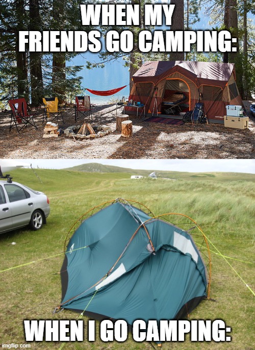 Bad camping skills | WHEN MY FRIENDS GO CAMPING:; WHEN I GO CAMPING: | image tagged in memes | made w/ Imgflip meme maker